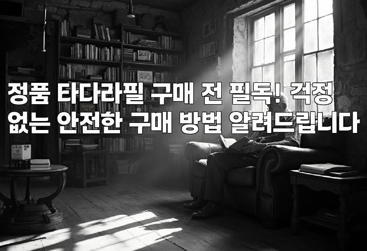 정품 타다라필 구매 전 필독! 걱정없는 안전한 구매 방법 알려드립니다