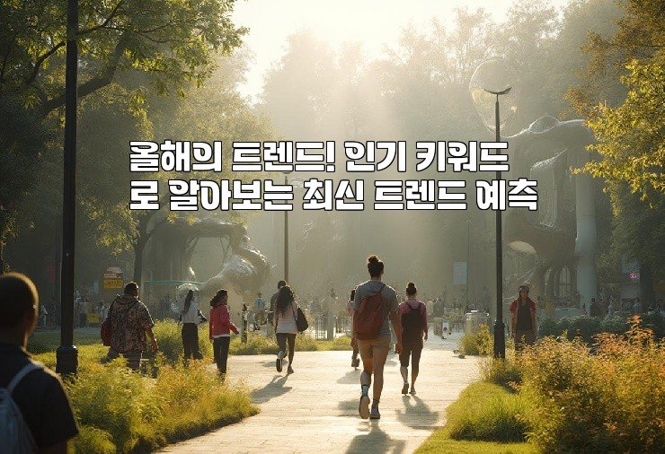 올해의 트렌드! 인기 키워드로 알아보는 최신 트렌드 예측