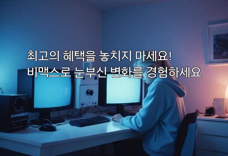 최고의 혜택을 놓치지 마세요! 비맥스로 눈부신 변화를 경험하세요