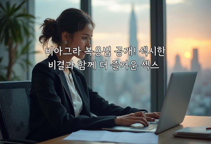 비아그라 복용법 공개! 섹시한 비결과 함께 더 즐거운 섹스